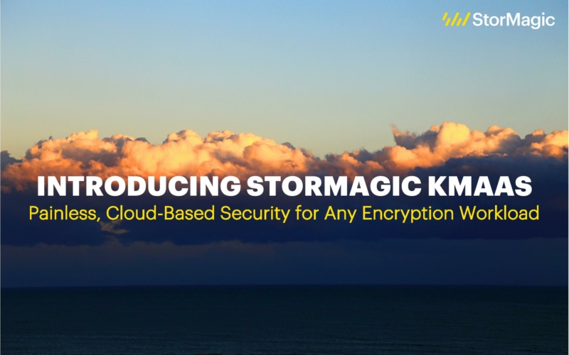 Introducing StorMagic KMaaS: Painless, Cloud-Based Security for any Encryption Workload