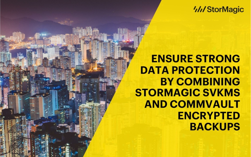 Ensure Strong Data Protection by Combining StorMagic SvKMS and Commvault Encrypted Backups