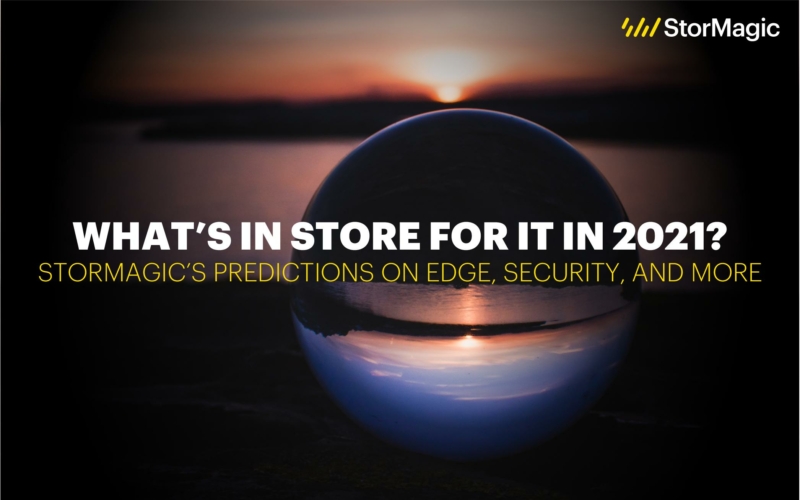 What’s In Store for IT in 2021? StorMagic’s Predictions on Edge, Security, and More