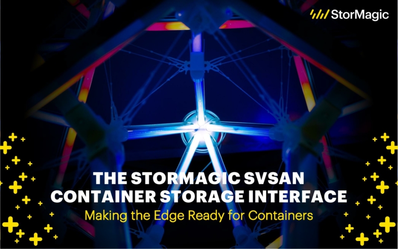The StorMagic SvSAN Container Storage Interface: Making the Edge Ready for Containers