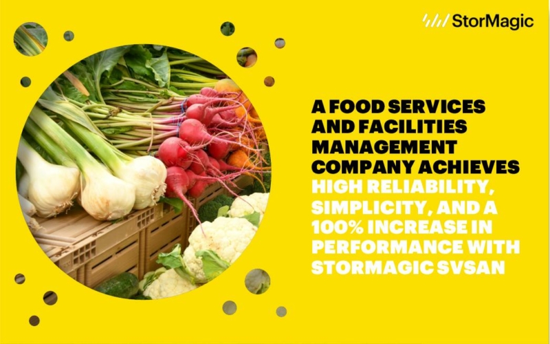 A Food Services and Facilities Management Company Achieves High Reliability, Simplicity, and a 100% Increase in Performance with StorMagic SvSAN