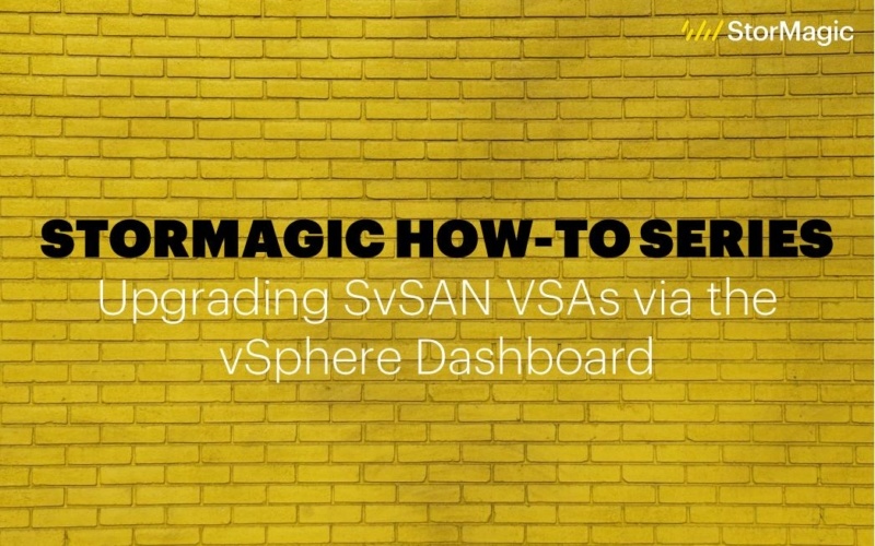 StorMagic ‘How-To’ Series: Upgrading SvSAN VSAs via the vSphere Dashboard