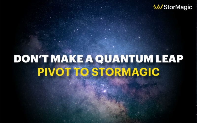 Don’t Make a Quantum Leap, Pivot to StorMagic