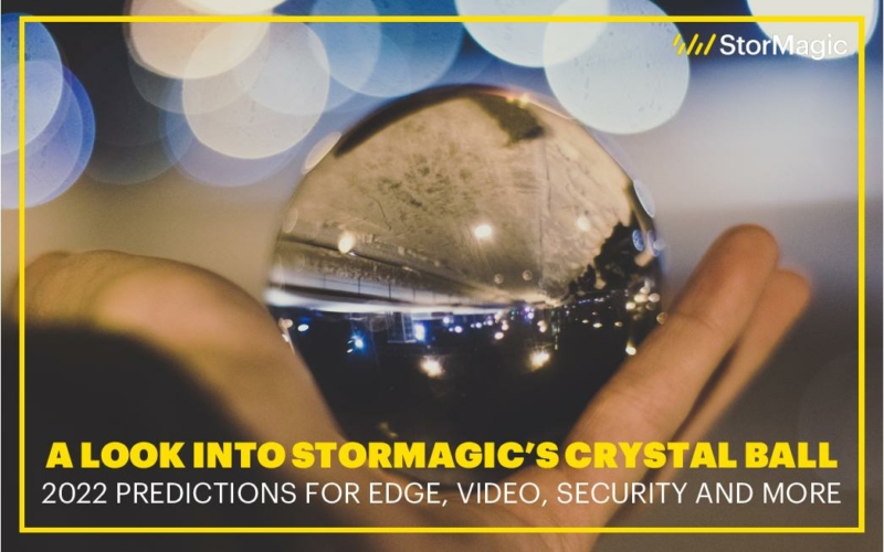 A Look Into StorMagic’s Crystal Ball: 2022 Predictions for Edge, Video, Security and More