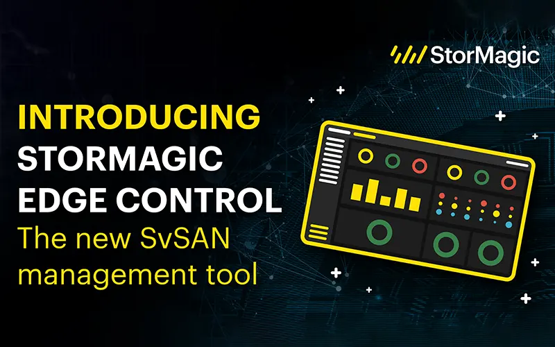 StorMagic Edge Control - The New SvSAN Management Tool
