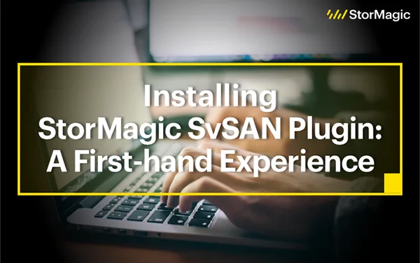 Installing StorMagic SvSAN Plugin A First-hand Experience